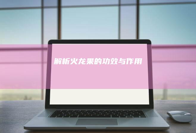 解析：火龙果的功效与作用